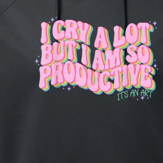 I Cry A Lot But I Am So Productive ItS An Art Funny Trendy Performance Fleece Hoodie