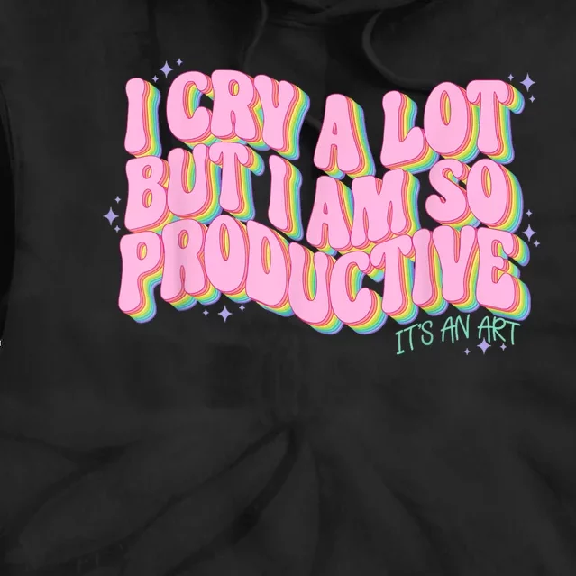 I Cry A Lot But I Am So Productive ItS An Art Funny Trendy Tie Dye Hoodie