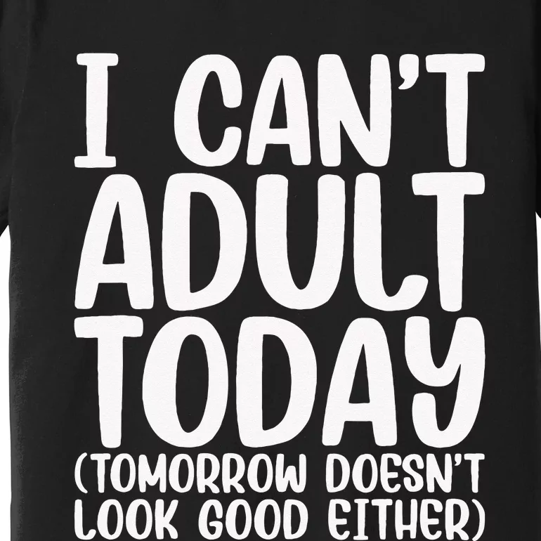 I Can’t Adult Today Funny Adulting Humor Stress Relief Premium T-Shirt