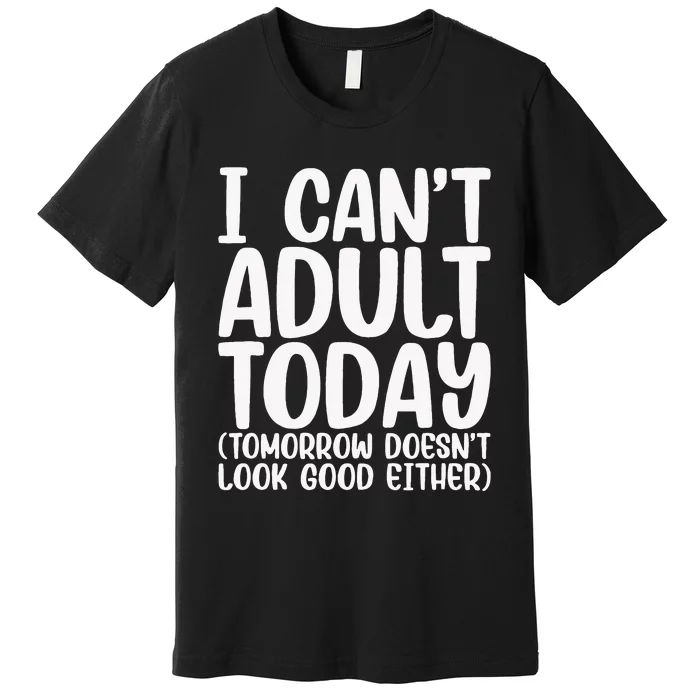 I Can’t Adult Today Funny Adulting Humor Stress Relief Premium T-Shirt