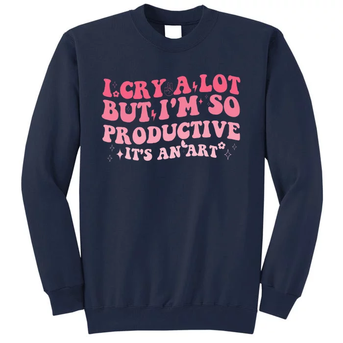 I Cry A Lot But IM So Productive Tall Sweatshirt