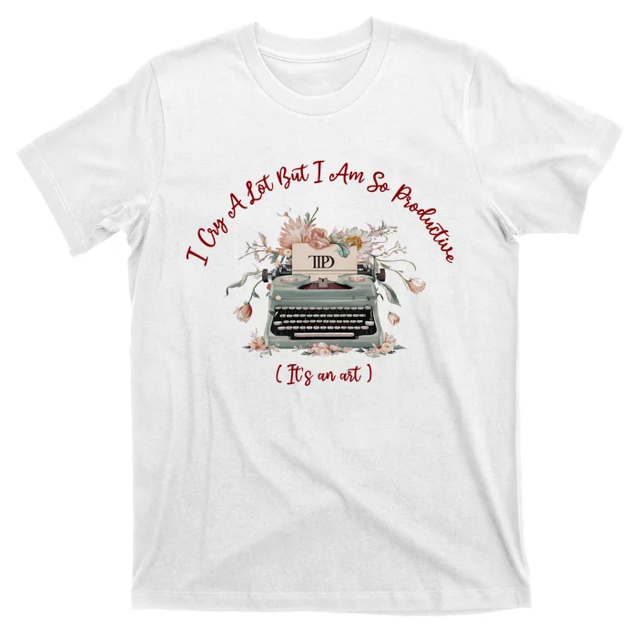 I Cry A Lot But I Am So Productive ItS An Art Ttpd Taylor Lover T-Shirt