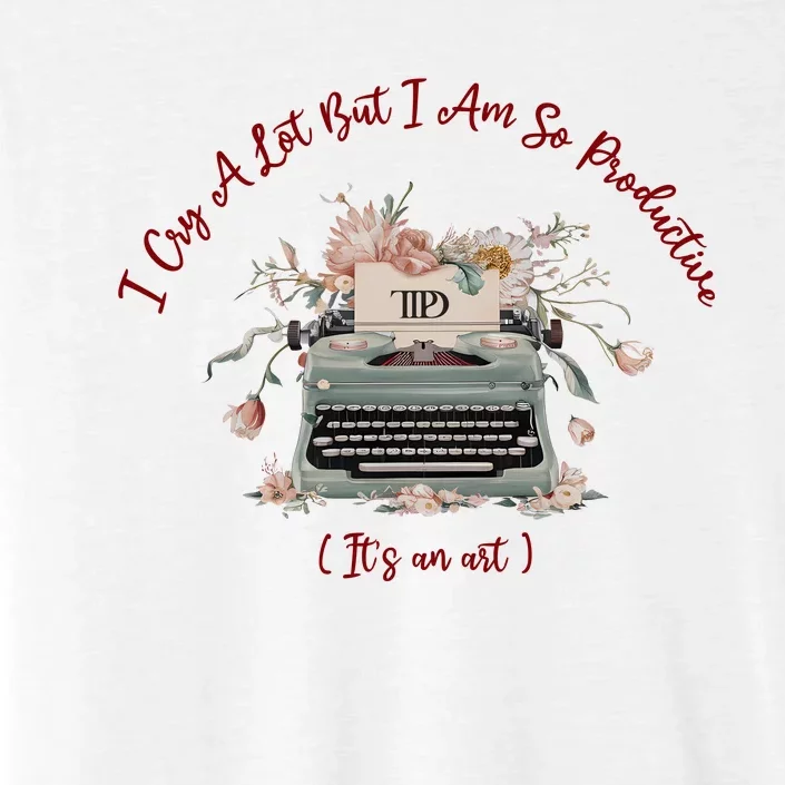 I Cry A Lot But I Am So Productive ItS An Art Ttpd Taylor Lover ChromaSoft Performance T-Shirt