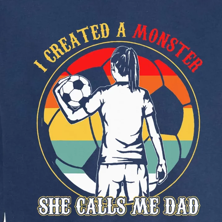 I Created A Monster She Calls Me Dad Soccer FatherS Day Garment-Dyed Sweatshirt