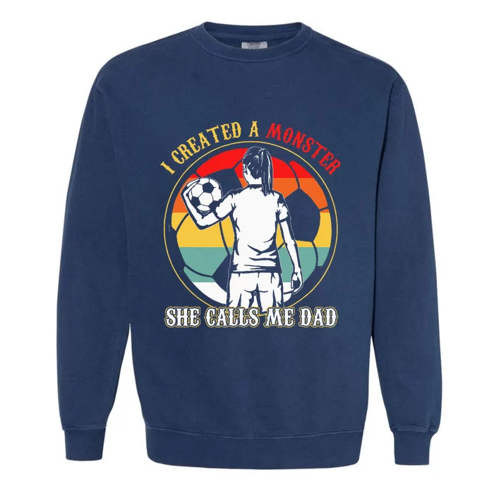 I Created A Monster She Calls Me Dad Soccer FatherS Day Garment-Dyed Sweatshirt