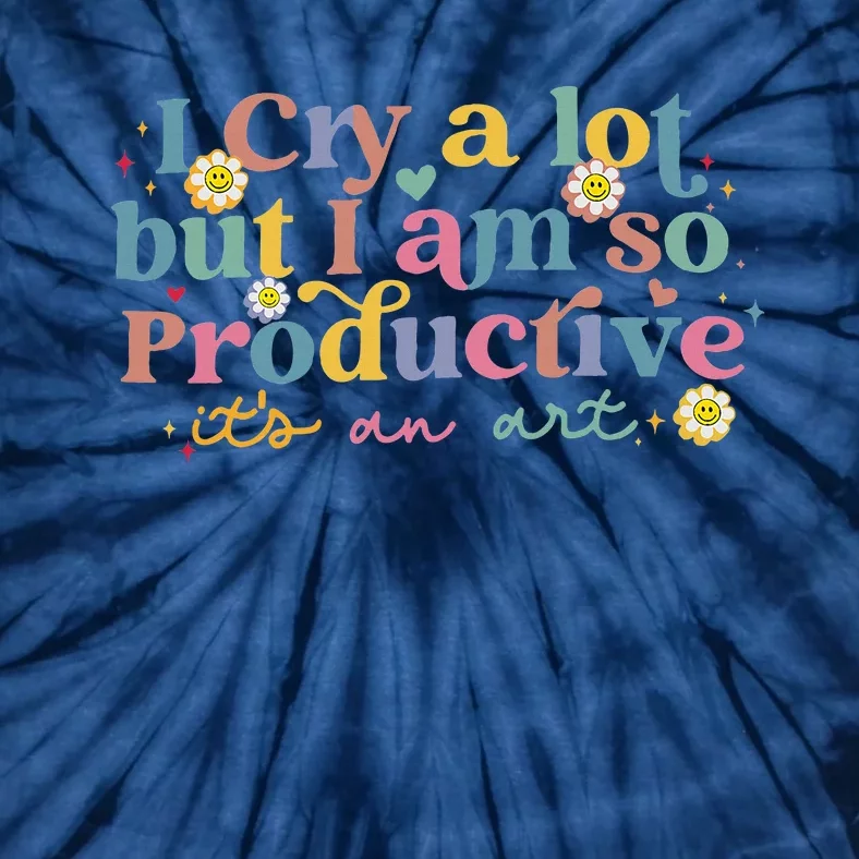 I Cry A Lot Funny But I Am So Productive Tie-Dye T-Shirt