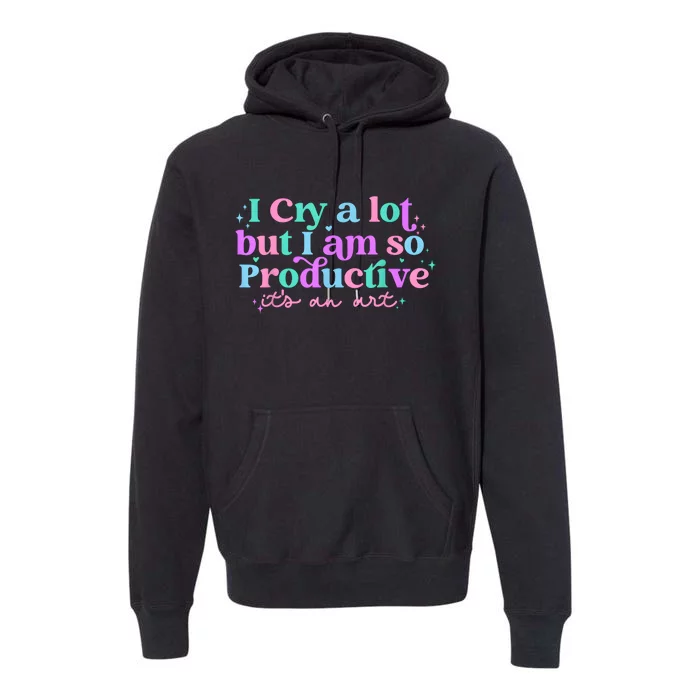 I Cry A Lot But I Am So Productive Premium Hoodie