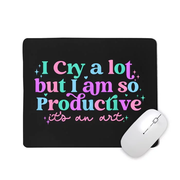 I Cry A Lot But I Am So Productive Mousepad