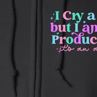 I Cry A Lot But I Am So Productive Full Zip Hoodie