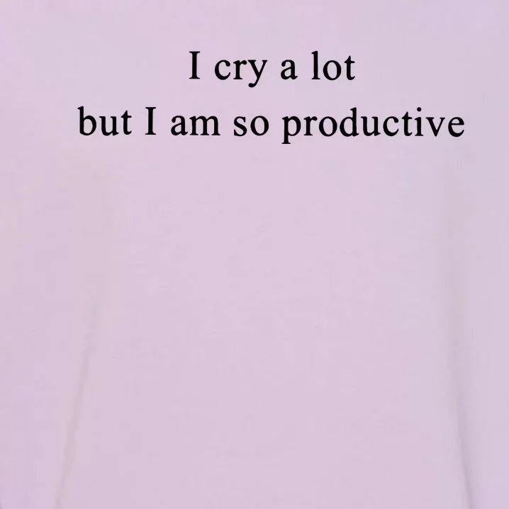 I Cry Alot But I Am So Productive Taylor Bella 3001 Garment-Dyed Sweatshirt