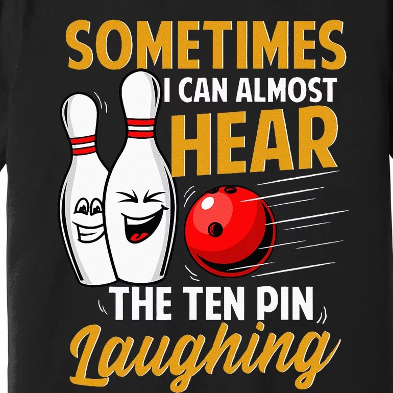 I Can Almost Hear The Ten Pin Laughing Bowling Team Bowler Premium T-Shirt