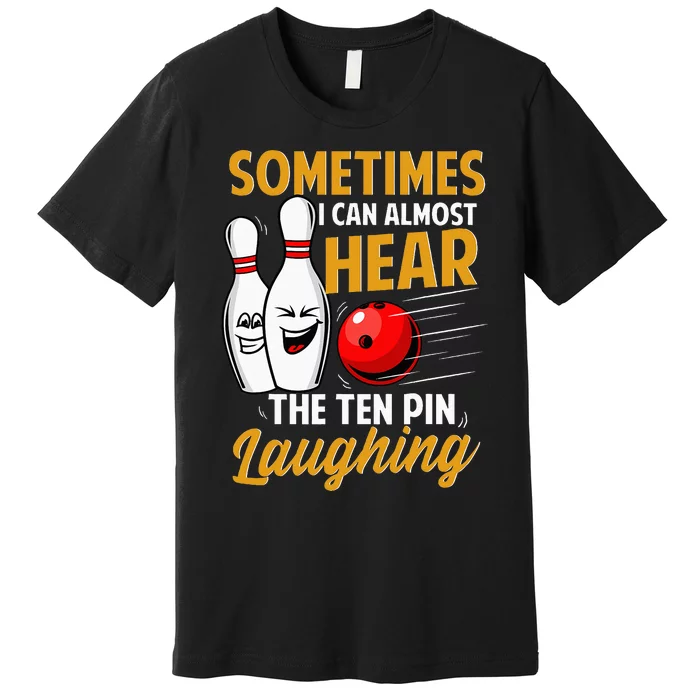 I Can Almost Hear The Ten Pin Laughing Bowling Team Bowler Premium T-Shirt