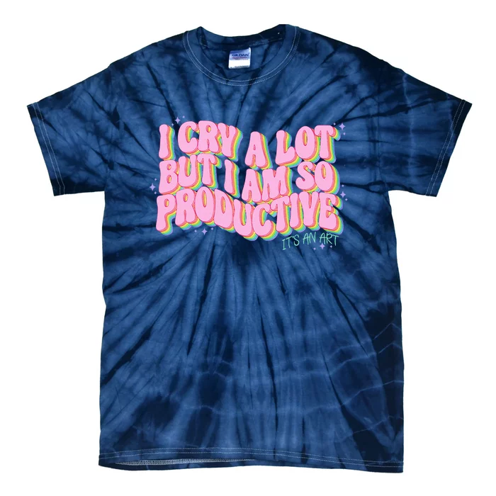 I Cry A Lot But I Am So Productive ItS An Art Funny Trendy Tie-Dye T-Shirt