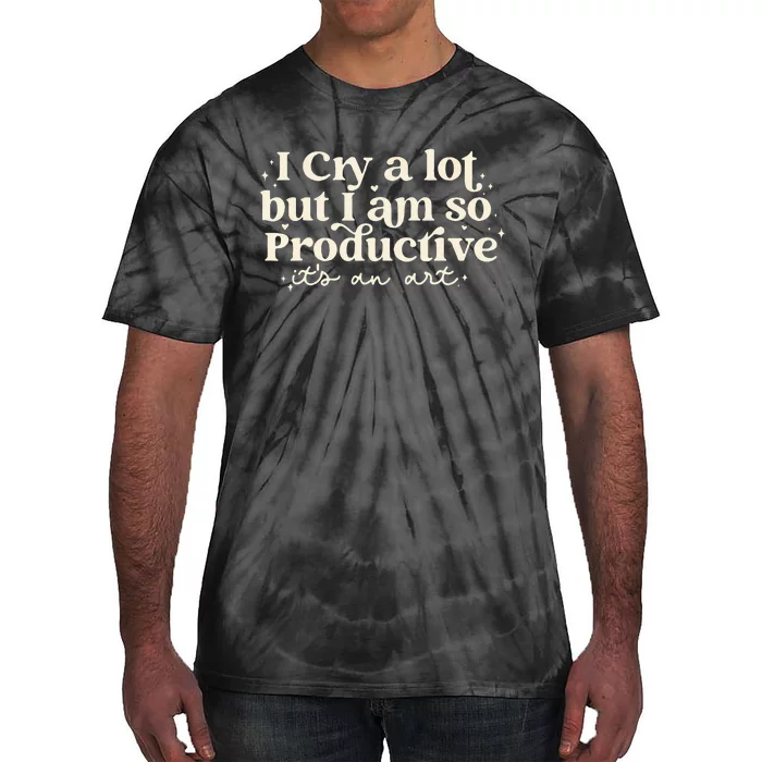 I Cry A Lot But I Am So Productive ItS An Art Tie-Dye T-Shirt