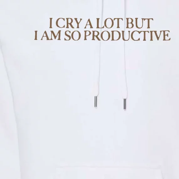 I Cry A Lot But I Am So Productive Premium Hoodie