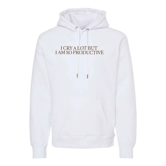 I Cry A Lot But I Am So Productive Premium Hoodie