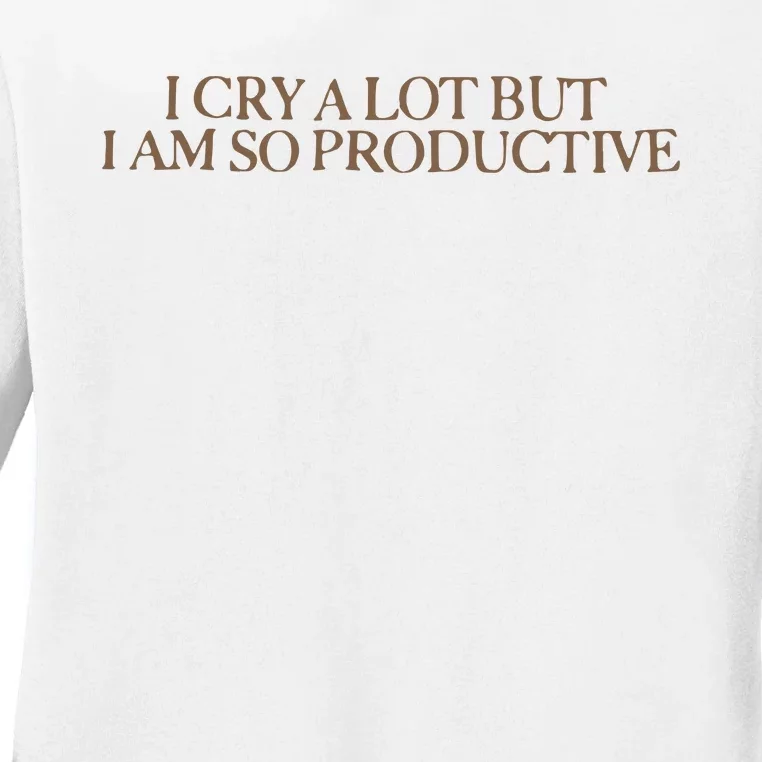 I Cry A Lot But I Am So Productive Ladies Long Sleeve Shirt