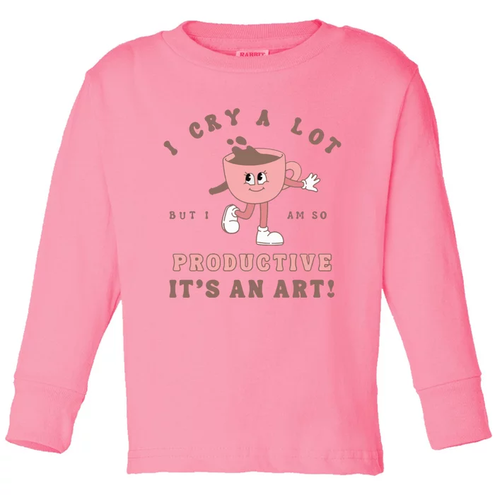 I Cry A Lot But I Am So Productive Toddler Long Sleeve Shirt