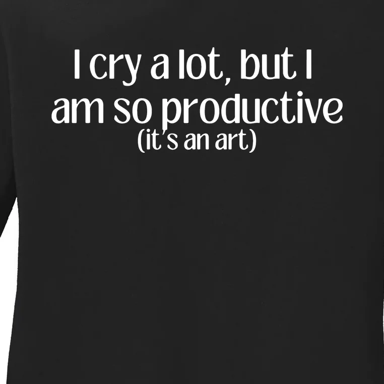 I Cry A Lot But I Am So Productive Ladies Long Sleeve Shirt