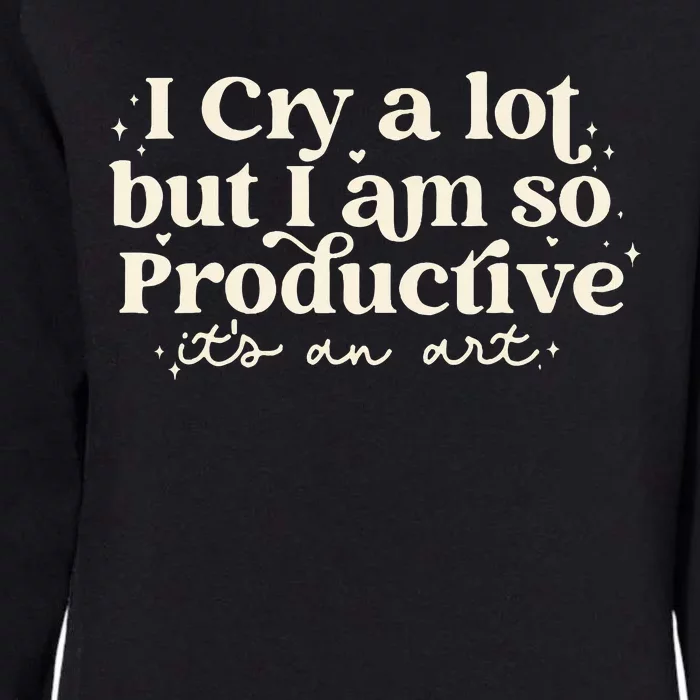 I Cry A Lot But I Am So Productive ItS An Art Womens California Wash Sweatshirt