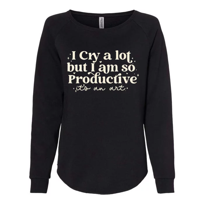 I Cry A Lot But I Am So Productive ItS An Art Womens California Wash Sweatshirt