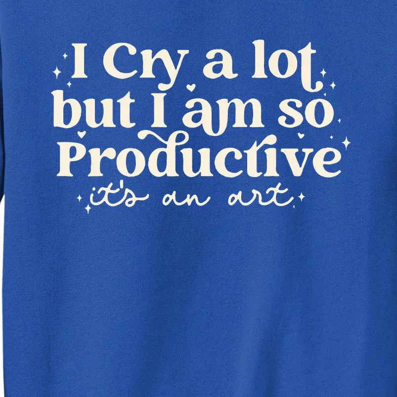 I Cry A Lot But I Am So Productive ItS An Art Tall Sweatshirt