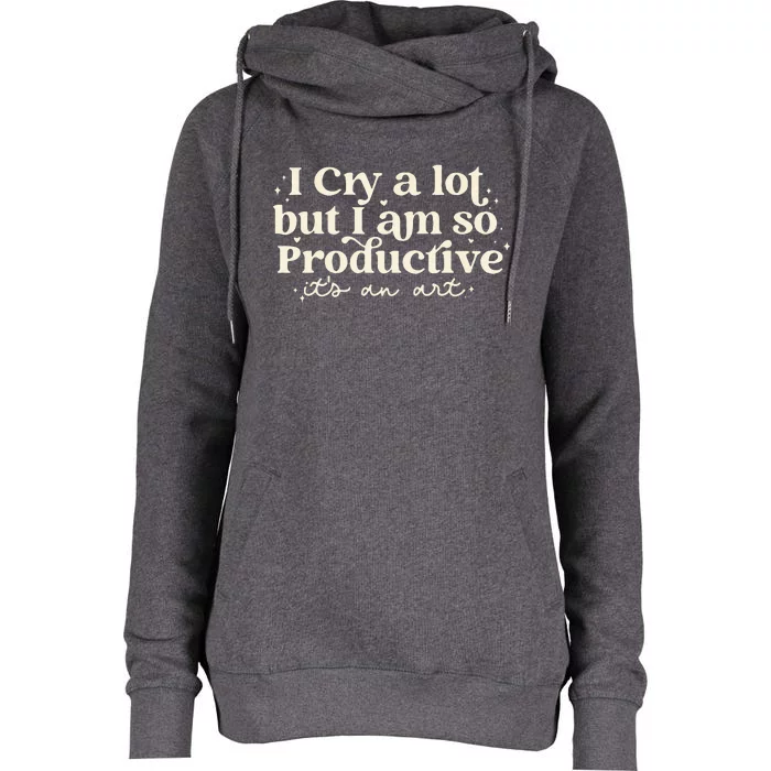 I Cry A Lot But I Am So Productive ItS An Art Womens Funnel Neck Pullover Hood