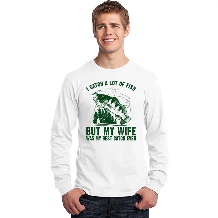 I Catch A Lot Of Fish But My Wife Was My Best Catch Ever Long Sleeve Shirt