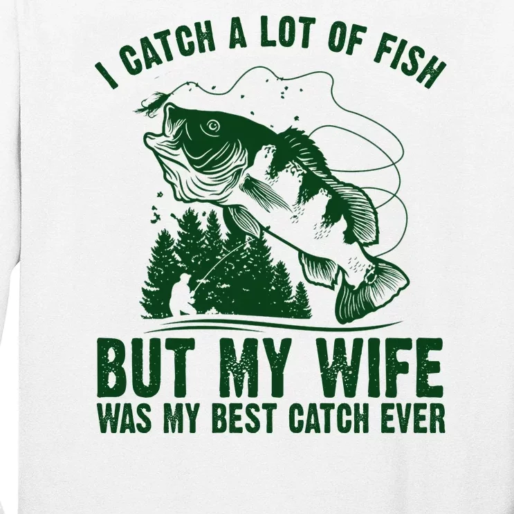 I Catch A Lot Of Fish But My Wife Was My Best Catch Ever Long Sleeve Shirt