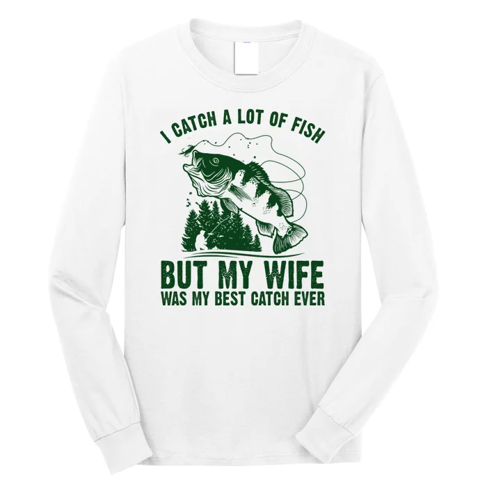 I Catch A Lot Of Fish But My Wife Was My Best Catch Ever Long Sleeve Shirt