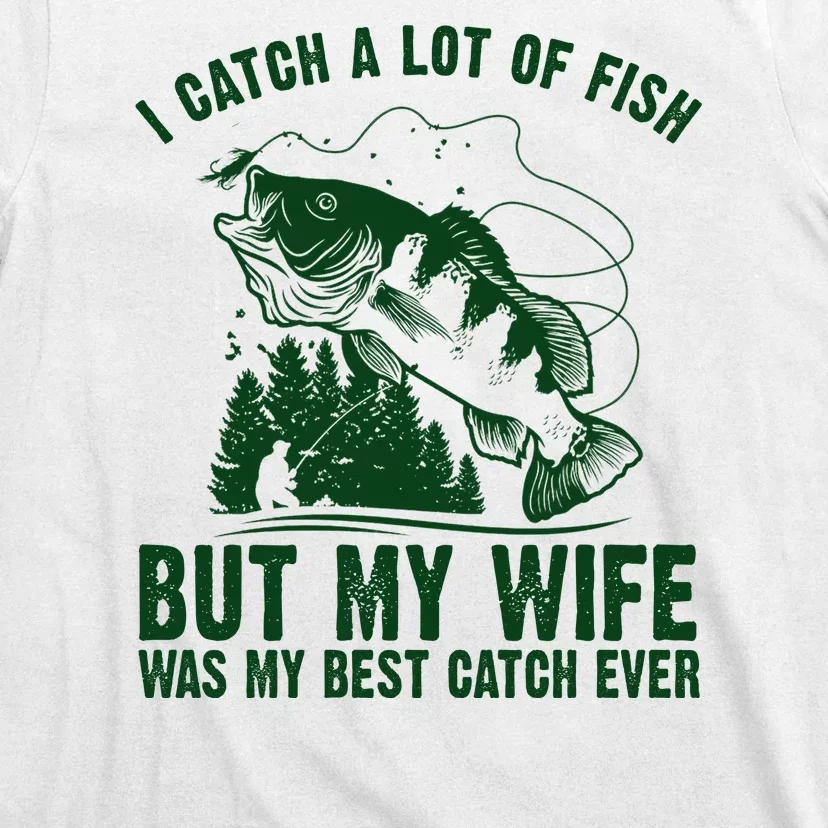 I Catch A Lot Of Fish But My Wife Was My Best Catch Ever T-Shirt