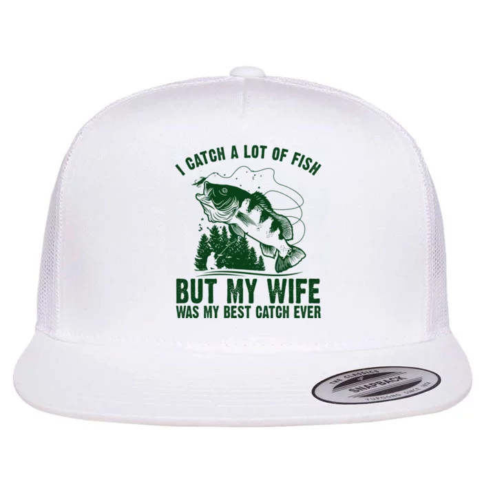 I Catch A Lot Of Fish But My Wife Was My Best Catch Ever Flat Bill Trucker Hat