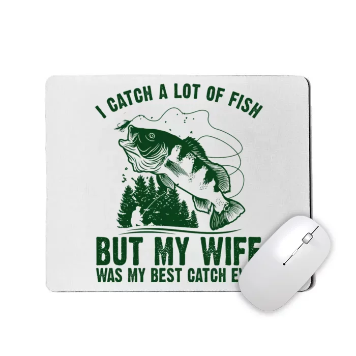 I Catch A Lot Of Fish But My Wife Was My Best Catch Ever Mousepad