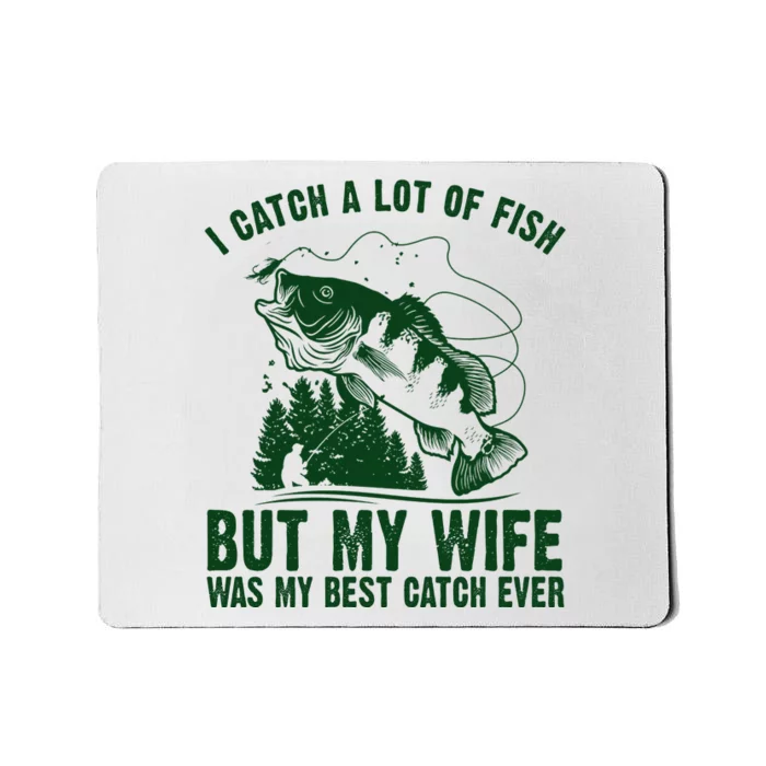 I Catch A Lot Of Fish But My Wife Was My Best Catch Ever Mousepad