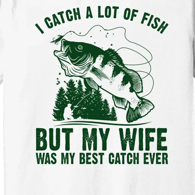 I Catch A Lot Of Fish But My Wife Was My Best Catch Ever Premium T-Shirt