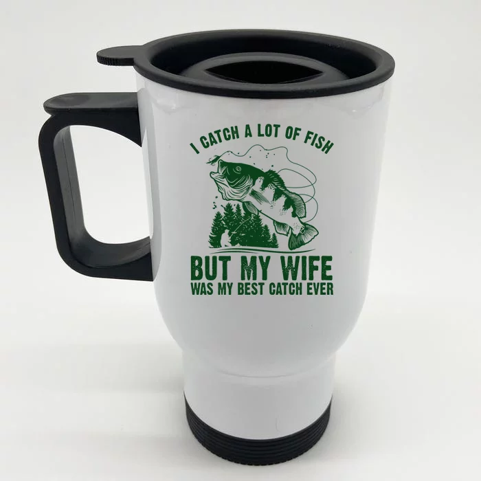 I Catch A Lot Of Fish But My Wife Was My Best Catch Ever Front & Back Stainless Steel Travel Mug