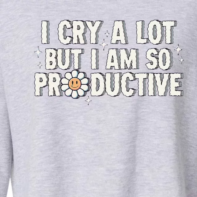 I Cry A Lot But I Am Productive Cropped Pullover Crew