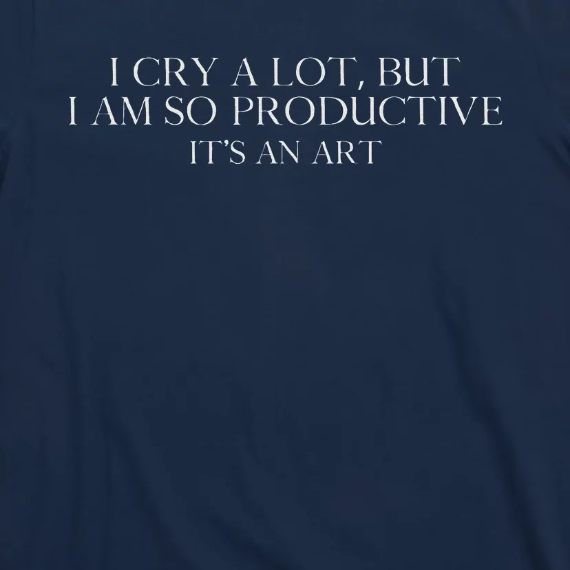 I Cry A Lot But I Am So Productive T-Shirt