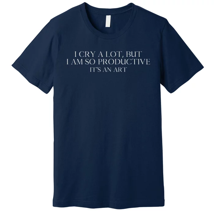 I Cry A Lot But I Am So Productive Premium T-Shirt