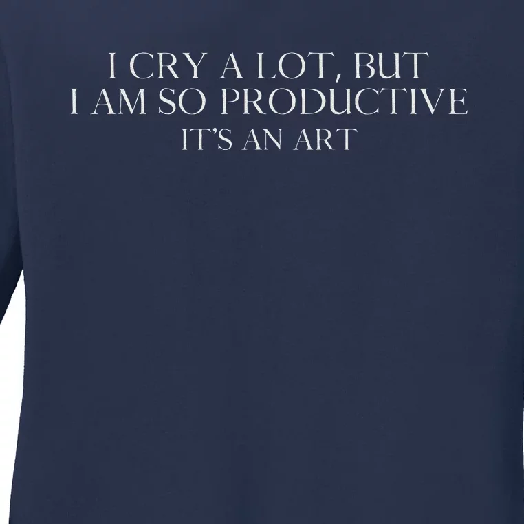 I Cry A Lot But I Am So Productive Ladies Long Sleeve Shirt