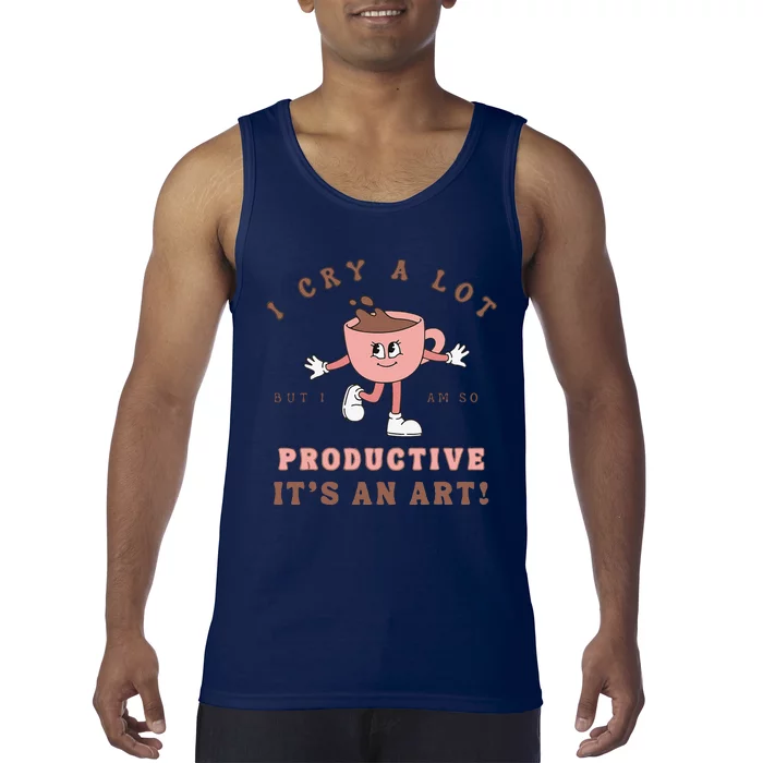 I Cry A Lot But I Am So Productive ItS An Art Funny Coffee Gift Cute Tank Top