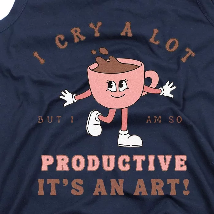 I Cry A Lot But I Am So Productive ItS An Art Funny Coffee Gift Cute Tank Top