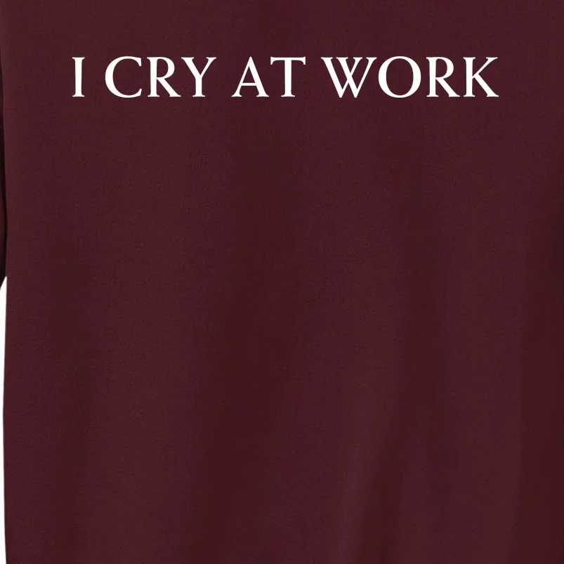 I Cry At Work Funny Sarcastic Tall Sweatshirt