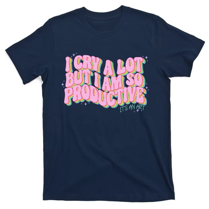 I Cry A Lot But I Am So Productive ItS An Art Funny Trendy T-Shirt