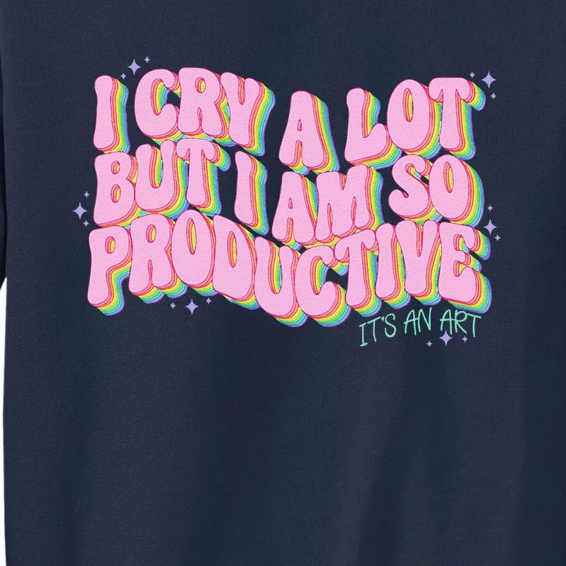 I Cry A Lot But I Am So Productive ItS An Art Funny Trendy Tall Sweatshirt