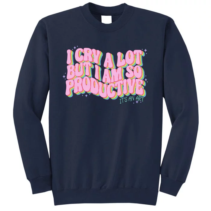 I Cry A Lot But I Am So Productive ItS An Art Funny Trendy Tall Sweatshirt