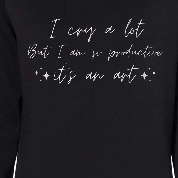 I Cry A Lot But I Am So Productive ItS An Art Funny Womens California Wash Sweatshirt