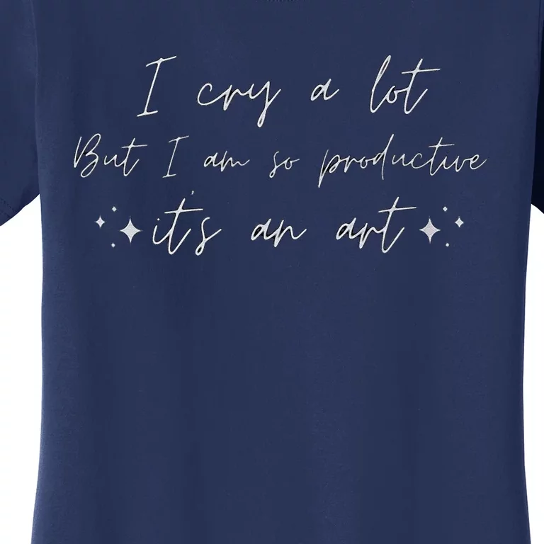 I Cry A Lot But I Am So Productive ItS An Art Funny Women's T-Shirt