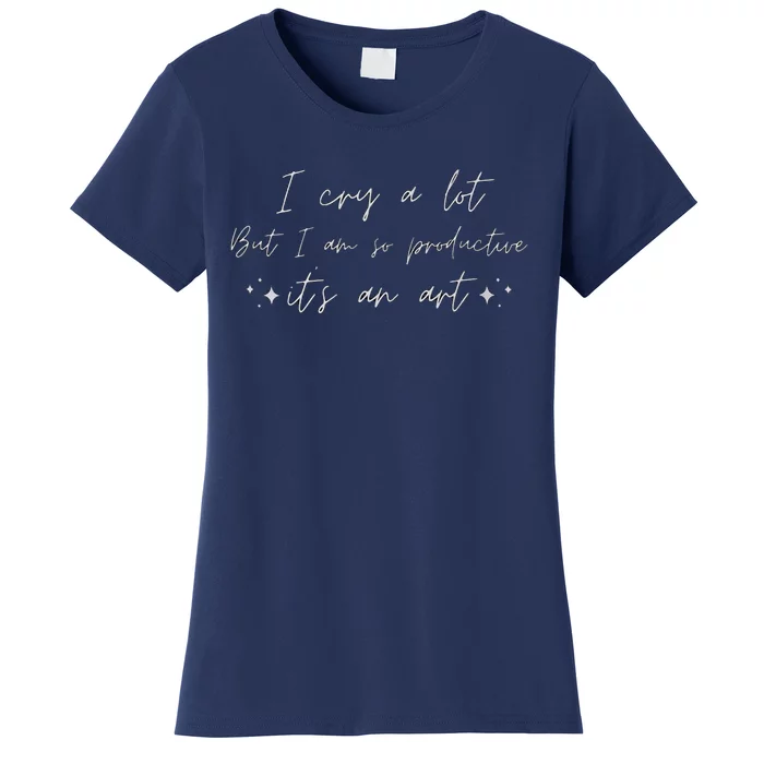 I Cry A Lot But I Am So Productive ItS An Art Funny Women's T-Shirt