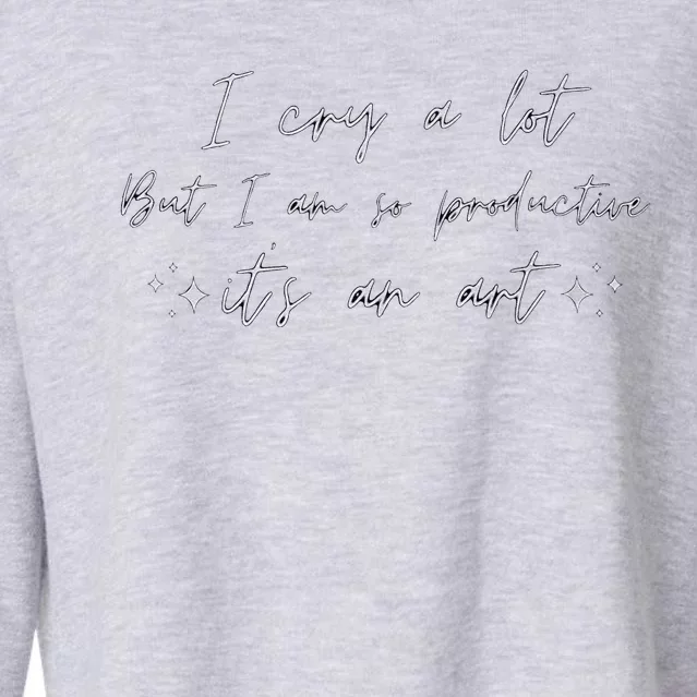 I Cry A Lot But I Am So Productive ItS An Art Funny Cropped Pullover Crew